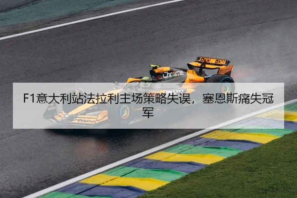 F1意大利站法拉利主场策略失误，塞恩斯痛失冠军
