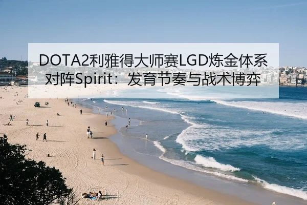 DOTA2利雅得大师赛LGD炼金体系对阵Spirit：发育节奏与战术博弈