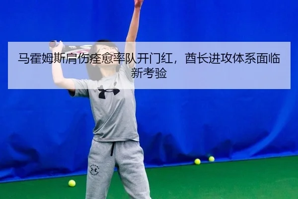 马霍姆斯肩伤痊愈率队开门红，酋长进攻体系面临新考验