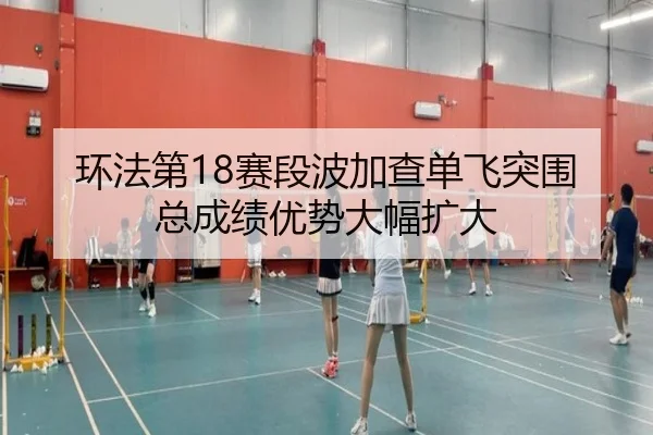 环法第18赛段波加查单飞突围 总成绩优势大幅扩大