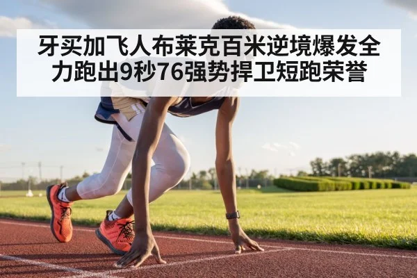 牙买加飞人布莱克百米逆境爆发全力跑出9秒76强势捍卫短跑荣誉