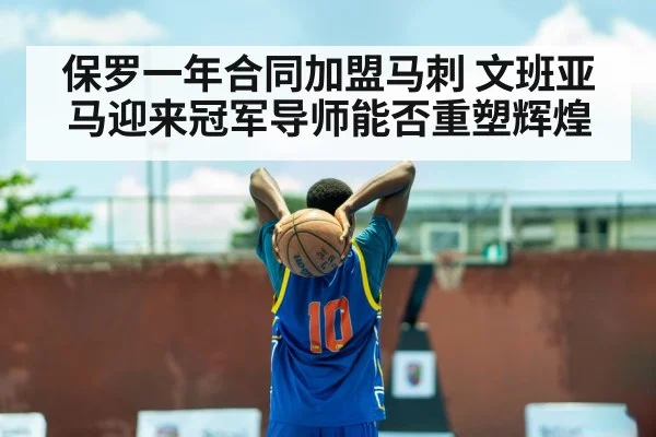 保罗一年合同加盟马刺 文班亚马迎来冠军导师能否重塑辉煌