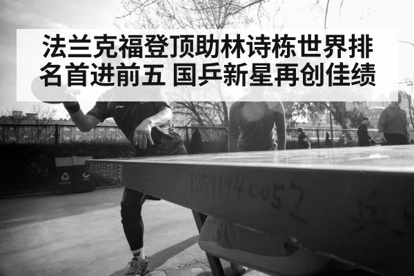 法兰克福登顶助林诗栋世界排名首进前五 国乒新星再创佳绩
