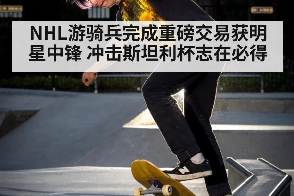 NHL游骑兵完成重磅交易获明星中锋 冲击斯坦利杯志在必得