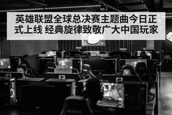 英雄联盟全球总决赛主题曲今日正式上线 经典旋律致敬广大中国玩家